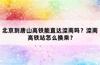 北京到唐山高铁能直达滦南吗？滦南高铁站怎么换乘？