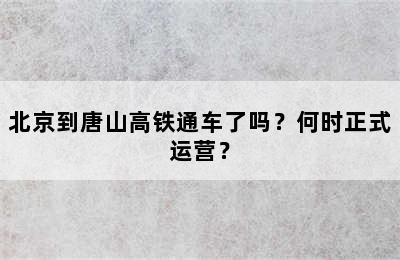 北京到唐山高铁通车了吗？何时正式运营？