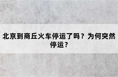 北京到商丘火车停运了吗？为何突然停运？