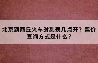 北京到商丘火车时刻表几点开？票价查询方式是什么？