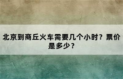 北京到商丘火车需要几个小时？票价是多少？