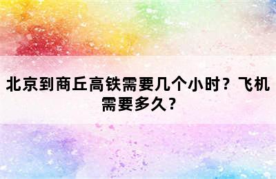 北京到商丘高铁需要几个小时？飞机需要多久？