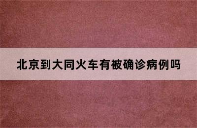 北京到大同火车有被确诊病例吗