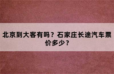 北京到大客有吗？石家庄长途汽车票价多少？