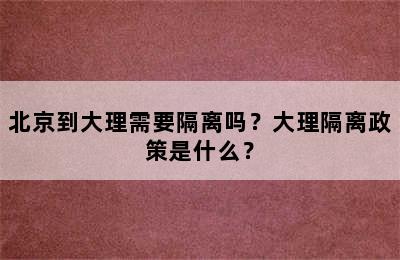 北京到大理需要隔离吗？大理隔离政策是什么？