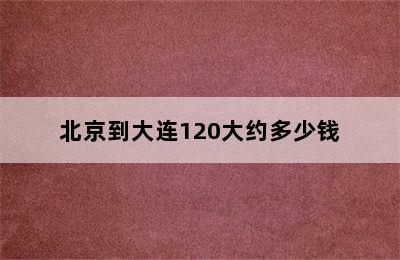 北京到大连120大约多少钱