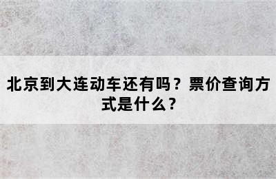 北京到大连动车还有吗？票价查询方式是什么？