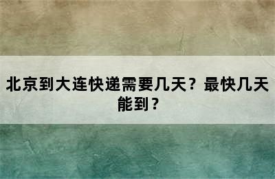 北京到大连快递需要几天？最快几天能到？