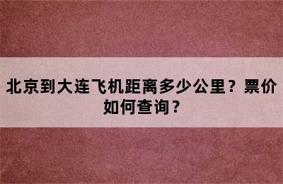 北京到大连飞机距离多少公里？票价如何查询？