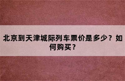 北京到天津城际列车票价是多少？如何购买？