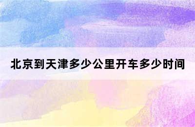 北京到天津多少公里开车多少时间