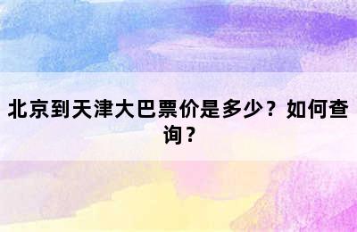 北京到天津大巴票价是多少？如何查询？