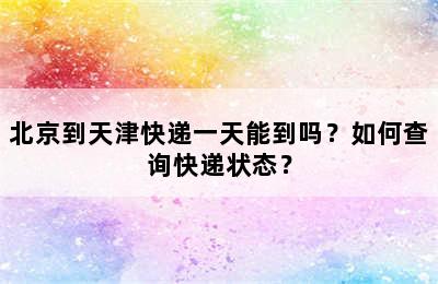 北京到天津快递一天能到吗？如何查询快递状态？