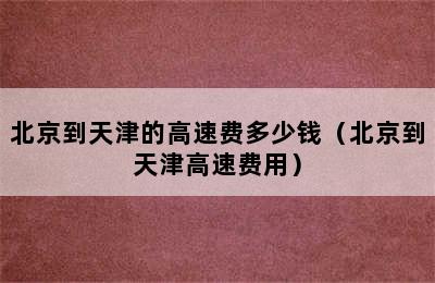 北京到天津的高速费多少钱（北京到天津高速费用）