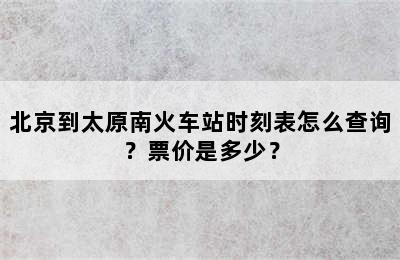 北京到太原南火车站时刻表怎么查询？票价是多少？