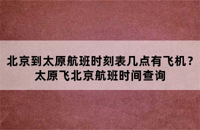 北京到太原航班时刻表几点有飞机？太原飞北京航班时间查询