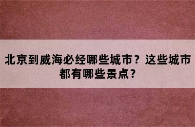 北京到威海必经哪些城市？这些城市都有哪些景点？