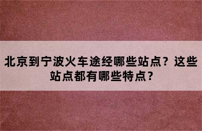 北京到宁波火车途经哪些站点？这些站点都有哪些特点？