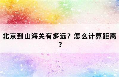 北京到山海关有多远？怎么计算距离？