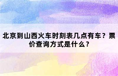 北京到山西火车时刻表几点有车？票价查询方式是什么？