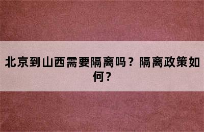 北京到山西需要隔离吗？隔离政策如何？