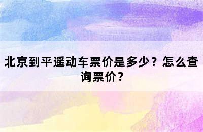 北京到平遥动车票价是多少？怎么查询票价？