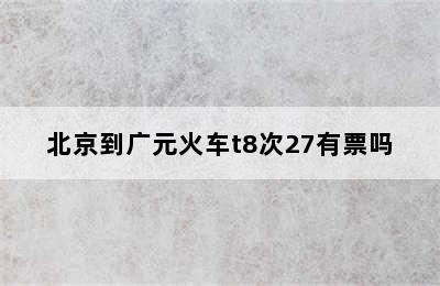 北京到广元火车t8次27有票吗