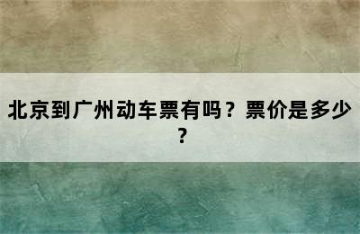 北京到广州动车票有吗？票价是多少？