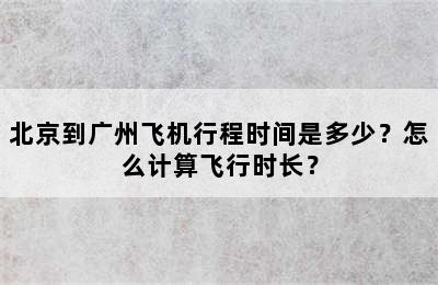 北京到广州飞机行程时间是多少？怎么计算飞行时长？