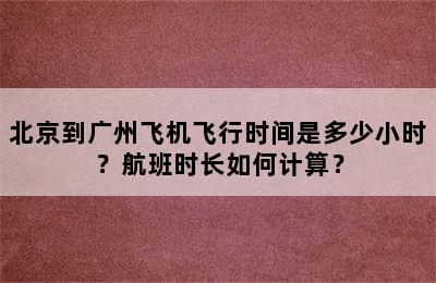 北京到广州飞机飞行时间是多少小时？航班时长如何计算？