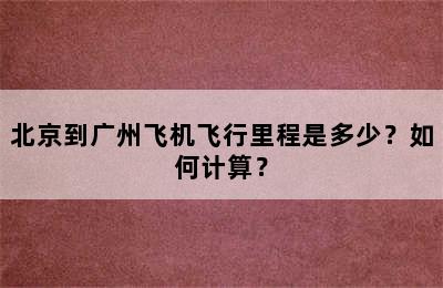 北京到广州飞机飞行里程是多少？如何计算？