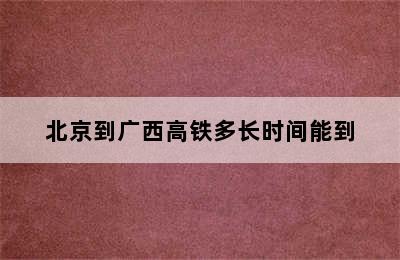 北京到广西高铁多长时间能到