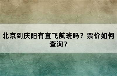 北京到庆阳有直飞航班吗？票价如何查询？