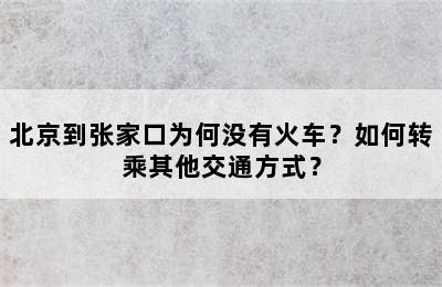 北京到张家口为何没有火车？如何转乘其他交通方式？