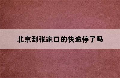 北京到张家口的快递停了吗