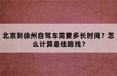 北京到徐州自驾车需要多长时间？怎么计算最佳路线？