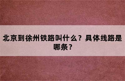 北京到徐州铁路叫什么？具体线路是哪条？