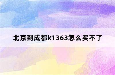 北京到成都k1363怎么买不了