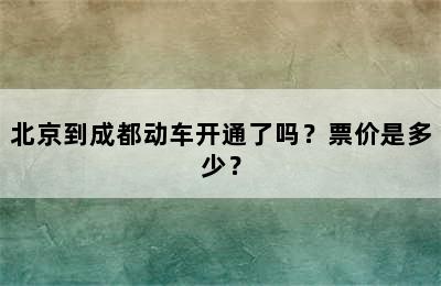 北京到成都动车开通了吗？票价是多少？