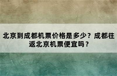 北京到成都机票价格是多少？成都往返北京机票便宜吗？