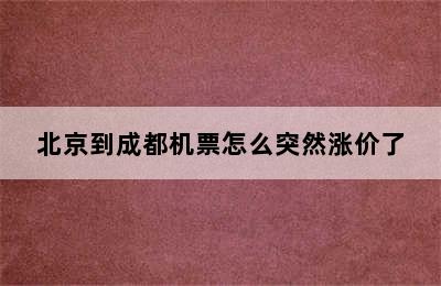 北京到成都机票怎么突然涨价了