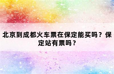 北京到成都火车票在保定能买吗？保定站有票吗？