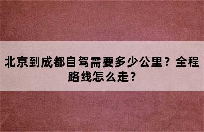 北京到成都自驾需要多少公里？全程路线怎么走？