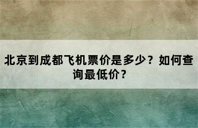 北京到成都飞机票价是多少？如何查询最低价？