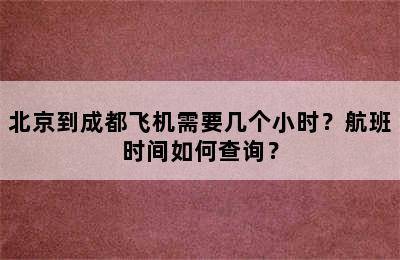 北京到成都飞机需要几个小时？航班时间如何查询？