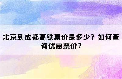 北京到成都高铁票价是多少？如何查询优惠票价？