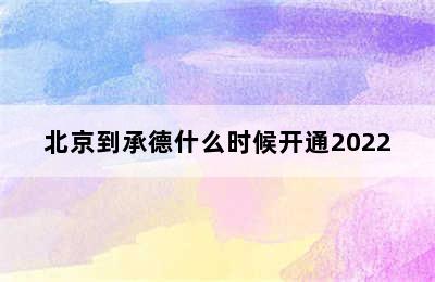 北京到承德什么时候开通2022