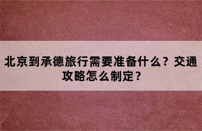 北京到承德旅行需要准备什么？交通攻略怎么制定？