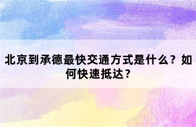 北京到承德最快交通方式是什么？如何快速抵达？