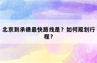 北京到承德最快路线是？如何规划行程？